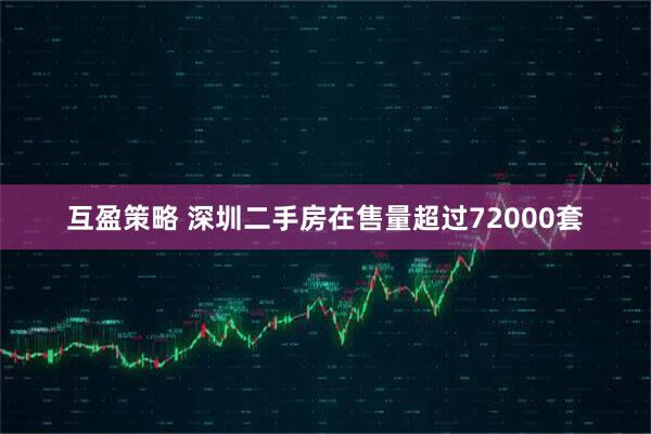 互盈策略 深圳二手房在售量超过72000套