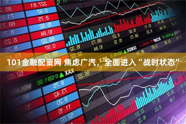 101金融配资网 焦虑广汽，全面进入“战时状态”