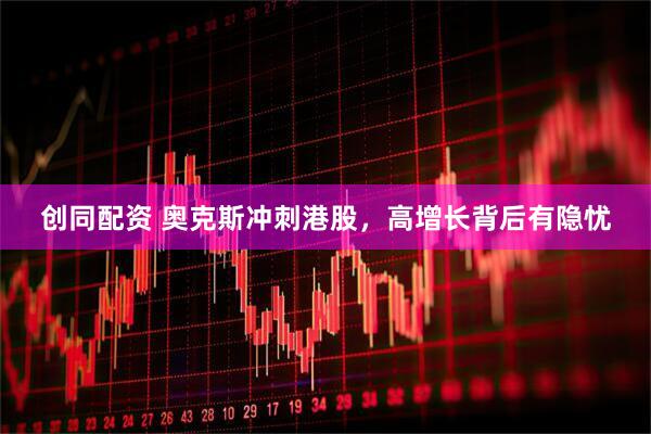 创同配资 奥克斯冲刺港股，高增长背后有隐忧