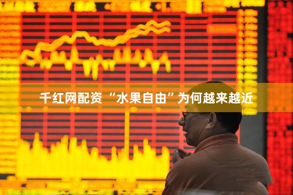 千红网配资 “水果自由”为何越来越近