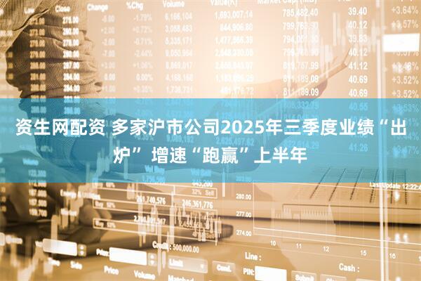 资生网配资 多家沪市公司2025年三季度业绩“出炉” 增速“跑赢”上半年