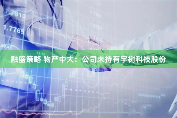 融盛策略 物产中大：公司未持有宇树科技股份
