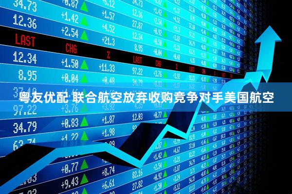 粤友优配 联合航空放弃收购竞争对手美国航空