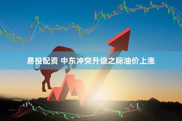 易投配资 中东冲突升级之际油价上涨